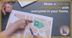 Make a plan for emergencies with everyone in your home.