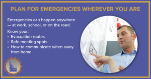 Plan for Emergencies Wherever You Are | Emergencies can happen anywhere — at work, school, or on the road. 